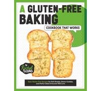A Gluten-Free Baking Cookbook That Works: Easy Gluten-Free Recipes for Soft Breads, Chewy Cookies, and Fluffy Cakes Everyone Will Love