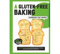 A Gluten-Free Baking Cookbook That Works: Easy Gluten-Free Recipes for Soft Breads, Chewy Cookies, and Fluffy Cakes Everyone Will Love