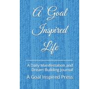 A Goal Inspired Life: A Daily Manifestation and Dream Building Journal