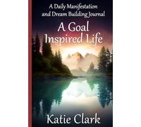 A Goal Inspired Life: A Daily Manifestation and Dream Building Journal
