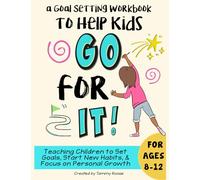 a Goal Setting Workbook to Help Kids Go For It: Teaching Children to Set Goals, Start New Habits, and Focus on Personal Growth for Ages 8-12