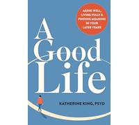 A Good Life: Aging Well, Living Fully, and Finding Meaning in Your Later Years