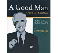 A Good Man: Gregory Goodwin Pincus: the Man, His Story, the Birth Control Pill