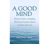 A Good Mind: How to have a Healthy Mind and assist others to have one too.