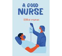 A Good Nurse: A Transformative Guide to Clinical Judgment, Holistic Practice, and Human-Centered Care for the Modern Nurse