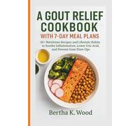 A GOUT RELIEF COOKBOOK WITH 7-DAY MEAL PLANS: 10+ Nutritious Recipes and Lifestyle Habits to Soothe Inflammation, Lower Uric Acid, and Prevent Gout Flare-Ups