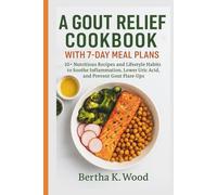 A GOUT RELIEF COOKBOOK WITH 7-DAY MEAL PLANS: 10+ Nutritious Recipes and Lifestyle Habits to Soothe Inflammation, Lower Uric Acid, and Prevent Gout Flare-Ups