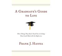 A Graduate's Guide to Life: Three Things They Don't Teach You in College That Could Make All the Difference