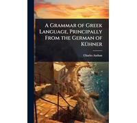 A Grammar of Greek Language, Principally From the German of KÃ1/4hner