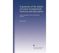 A grammar of the dialect of Lorton Cumberland historical and descriptive with an appendix on the Scandinavian element, dialect specimens and a glossary. 1