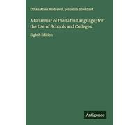 A Grammar of the Latin Language; for the Use of Schools and Colleges: Eighth Edition