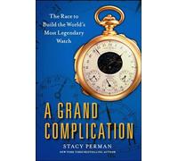 A Grand Complication: The Race to Build the World's Most Legendary Watch