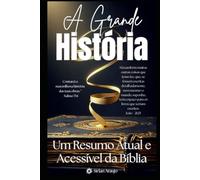 A Grande História: Um Resumo Atual e Acessível da Bíblia