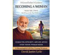 A Grandfather’s Guide to Womanhood, Character, and Life Volume Two: Building A Life That Will Last
