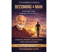 A Grandfather's Guide To Manhood, Character, And Life: Volume Two: Building A Life That Will Last