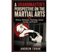 A Grandmaster's Perspective on the Martial Arts: History, Philosophy, Psychology, Science, Training and practice