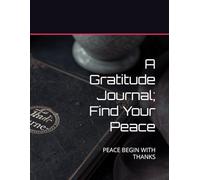A Gratitude Journal; Find Your Peace: PEACE BEGIN WITH THANKS