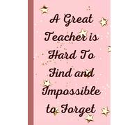A great teacher is hard to find and impossible to forget. Teacher Gift Notebook.: A great appreciation gift. Year End Graduation, Teacher’s Day, ... A good alternative to a THANK YOU card.