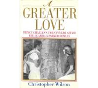 A Greater Love: Prince Charles's Twenty Year Affair With Camilla Parker Bowles