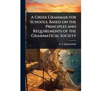 A Greek Grammar for Schools, Based on the Principles and Requirements of the Grammatical Society