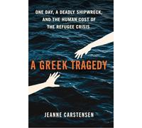 A Greek Tragedy: One Day, a Deadly Shipwreck, and the Human Cost of the Refugee Crisis