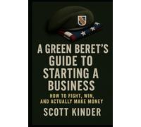 A Green Beret’s Guide to Starting a Business: How to fight, win, and actually make money.