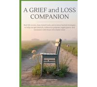 A Grief and Loss Companion: Real-Life Stories, Time-Tested Tools, and Science-Backed Strategies to Help You Get Unstuck, Rediscover Purpose, Regain Peace, and Reconnect with Those Who Matter Most