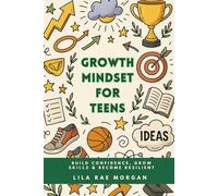 A Growth Mindset for Teens: Build confidence, grow skills & become resilient
