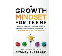 A Growth Mindset For Teens: Practical Lessons & Activities To Build Confidence, Problem Solve, Grow Skills, And Become Resilient in 31 Days