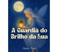 A Guardiã do Brilho da Lua: Uma Doce História para Dormir sobre Luz, Amor e Sonhos