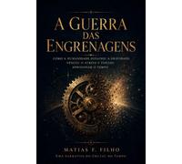 A Guerra das Engrenagens: Como a humanidade desafiou a gravidade, venceu o atrito e tentou aprisionar o tempo