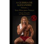 A GUERRA DE ALEXANDRE - VOLUME 3: Sete Dias para Vencer
