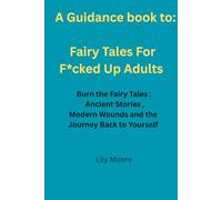 A Guidance book to, Fairy Tales For F*cked Up Adults: Burn the Fairy Tale: Ancient Stories, Modern Wounds, and the Journey Back to Yourself