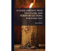 A Guide for Lent, With Devotions, and Scripture Lections, for Every Day