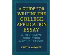 A Guide for Writing the College Application Essay: With Creative Nonfiction Writing Lessons