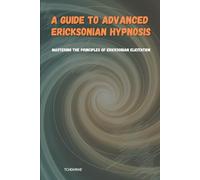 A Guide to Advanced Ericksonian Hypnosis: Mastering the Principles of Ericksonian Elicitation