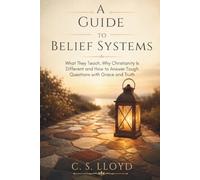 A GUIDE TO BELIEF SYSTEMS: What They Teach, Why Christianity Is Different and How to Answer Tough Questions with Grace and Truth
