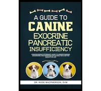 A Guide to Canine Exocrine Pancreatic Insufficiency: Comprehensive Veterinary Guide to Understanding, Diagnosing and Managing EPI in Dogs for a Better Quality of Life
