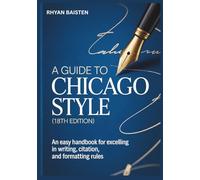 A GUIDE TO CHICAGO STYLE (18TH EDITION): An Easy Handbook for Excelling in Writing, Citation, and Formatting Rules