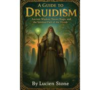 A Guide to Druidism: Ancient Wisdom, Nature Magic, and the Spiritual Path of the Druids