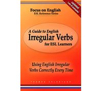 A Guide to English Irregular Verbs for ESL Learners: Using English Irregular Verbs Correctly Every Time
