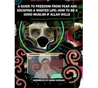 A GUIDE TO FREEDOM FROM FEAR AND ESCAPING A WASTED LIFE; HOW TO BE A GOOD MUSLIM IF ALLAH WILLS