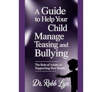 A GUIDE TO HELP YOUR CHILD MANAGE TEASING AND BULLYING: The Role of Adults in Supporting Peer Bonds