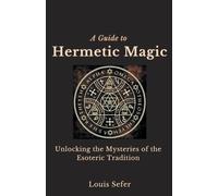 A Guide to Hermetic Magic: Unlocking the Mysteries of the Esoteric Traditi...