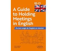 A Guide to Holding Meetings in English: Du bon usage de l'anglais en réunion [B2-C1]