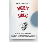A Guide to Managing Anxiety and Stress: Practical Strategies to Calm Mind and Body, Overcome Everyday Anxiety, and Rediscover Serenity, Presence, and Freedom