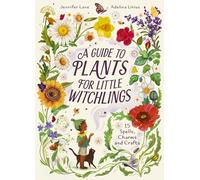 A Guide to Plants for Little Witchlings: 15 Spells, Charms and Crafts