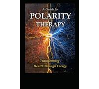 A Guide to Polarity Therapy: Transforming Health Through Energy