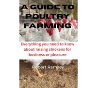 A GUIDE TO POULTRY FARMING: Everything you need to know about raising chickens for business or pleasure