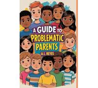 A guide to problematic parents: and other adults who shouldn't be in charge of anyone!: 1